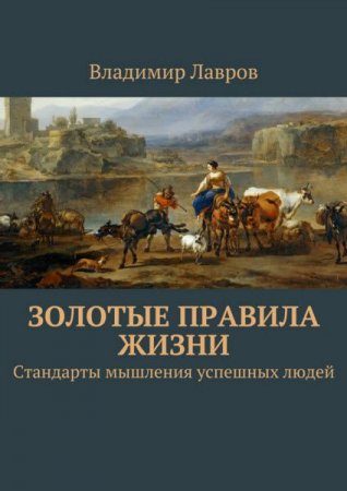 Стандарты мышления успешных людей. Золотые правила жизни