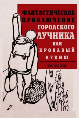 Фантастическое приключение городского лучника или кровавый кукиш. Сергей serdobol